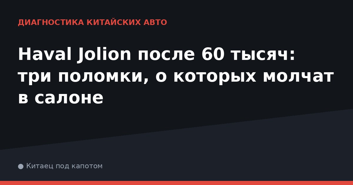 Haval Jolion после 60 тысяч: три поломки, о которых молчат в салоне