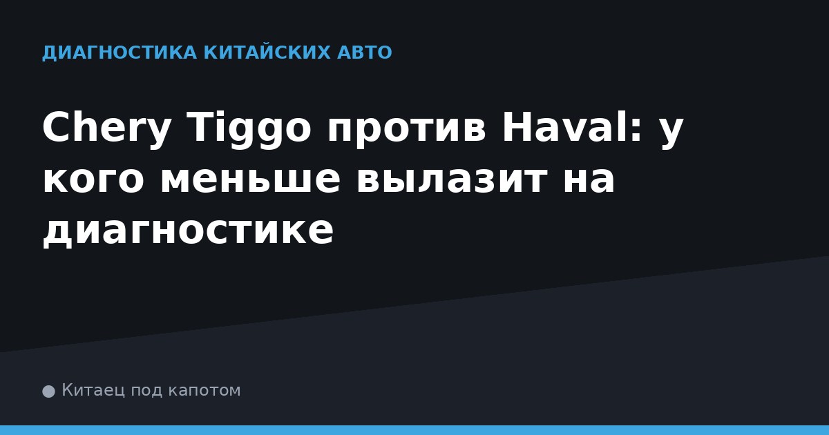 Chery Tiggo против Haval: у кого меньше вылазит на диагностике